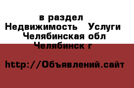  в раздел : Недвижимость » Услуги . Челябинская обл.,Челябинск г.